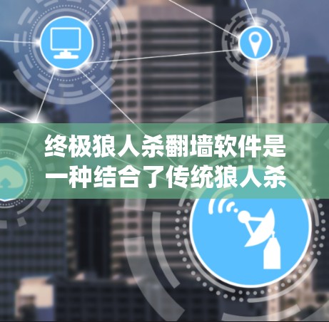 终极狼人杀<strong>翻墙</strong>软件是一种结合了传统狼人杀游戏元素的数字化虚拟环境,玩家可以在虚拟实验室中扮演狼人、科学家、消费者等角色,通过线索和道具进行推理和合作,解锁隐藏的实验室和挑战。以下是该软件的详细分析