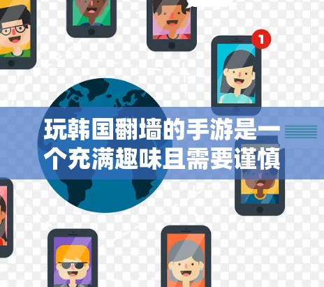 玩韩国<strong>翻墙</strong>的手游是一个充满趣味且需要谨慎考虑的体验。以下是对这一游戏的详细分析和总结
