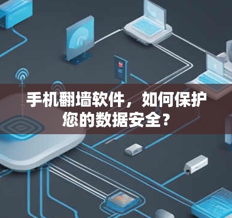 手机<strong>翻墙</strong>软件,如何保护您的数据安全?