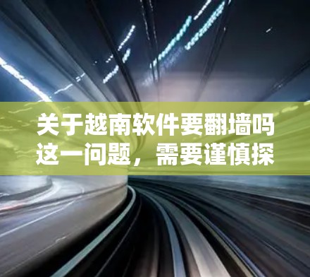 关于越南软件要<strong>翻墙</strong>吗这一问题,需要谨慎探讨,因为<strong>翻墙</strong>是法律和隐私问题的范畴。以下是详细的分析和建议