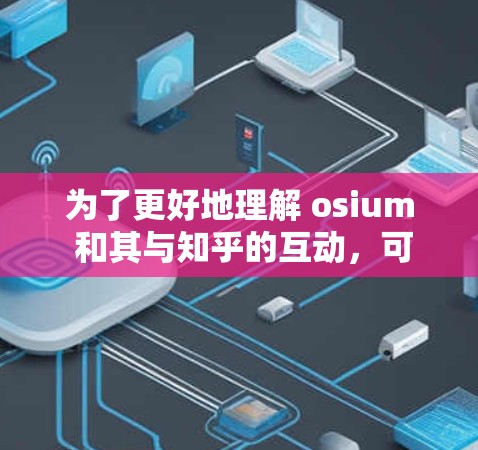 为了更好地理解 osium 和其与知乎的互动,可以按照以下步骤进行