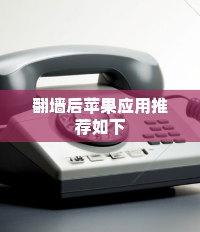 <strong>翻墙</strong>后苹果应用推荐如下