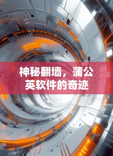 神秘<strong>翻墙</strong>,蒲公英软件的奇迹