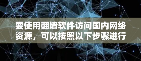 要使用<strong>翻墙</strong>软件访问国内网络资源,可以按照以下步骤进行