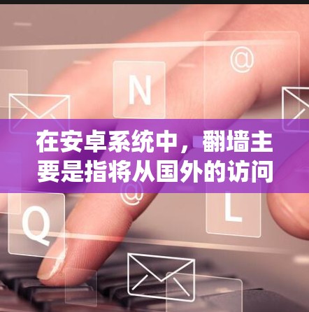 在安卓系统中,<strong>翻墙</strong>主要是指将从国外的访问权限转移到国内的设备上,以便更好地利用国内的计算机资源。以下是一些适合安卓用户进行<strong>翻墙</strong>的软件推荐