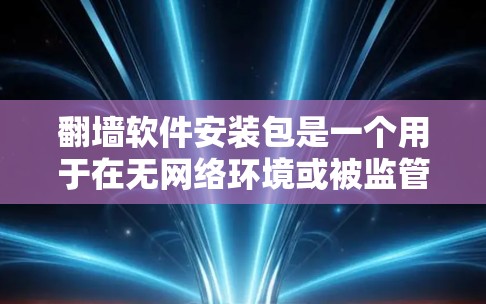 <strong>翻墙</strong>软件安装包是一个用于在无网络环境或被监管的网络上无限制访问网站的软件,通常称为<strong>翻墙</strong>软件。以下是关于安装包的详细信息
