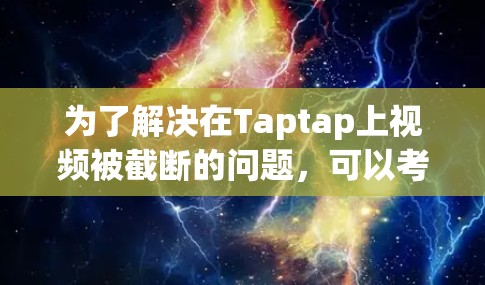 为了解决在Taptap上视频被截断的问题,可以考虑以下步骤