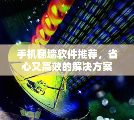 手机<strong>翻墙</strong>软件推荐,省心又高效的解决方案