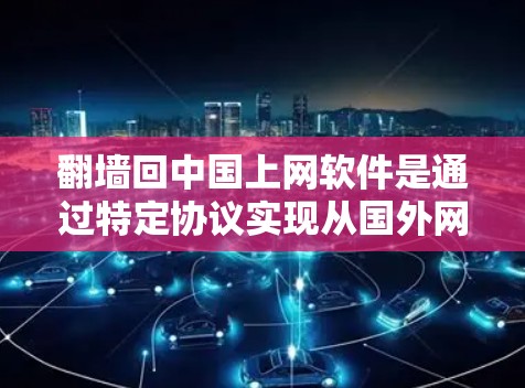<strong>翻墙</strong>回中国上网软件是通过特定协议实现从国外网络访问到国内网络的工具,帮助用户更好地适应国内网络环境。以下是关于这些软件的详细信息