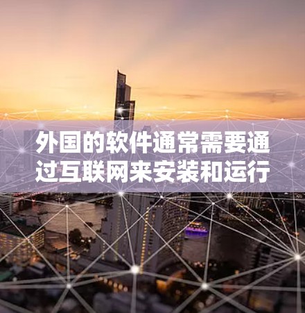 外国的软件通常需要通过互联网来安装和运行,因为大多数软件都是基于网络协议进行操作的。然而,以下是一些情况下外国软件可能不需要<strong>翻墙</strong>