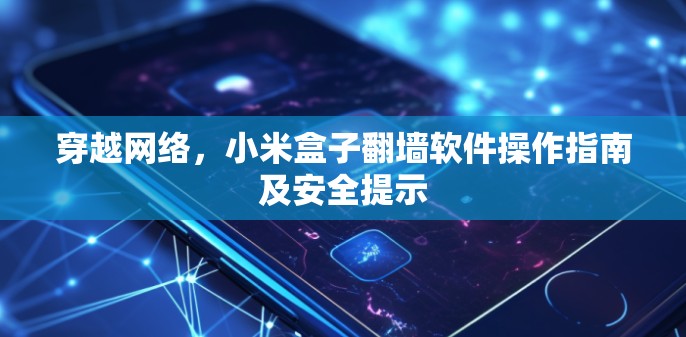 穿越网络,小米盒子<strong>翻墙</strong>软件操作指南及安全提示