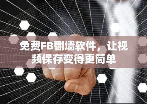免费FB<strong>翻墙</strong>软件,让视频保存变得更简单