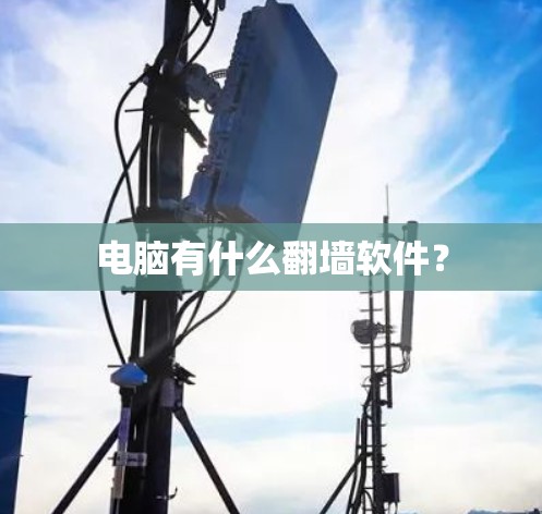电脑有什么<strong>翻墙</strong>软件?