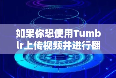 如果你想使用Tumblr上传视频并进行<strong>翻墙</strong>,可以尝试以下方法