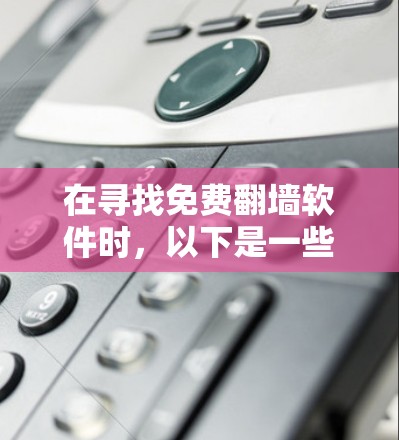 在寻找免费<strong>翻墙</strong>软件时,以下是一些推荐,每个软件都有其独特的优势和适用场景