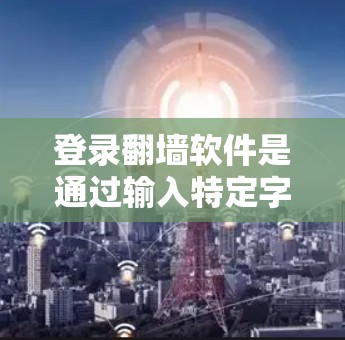 登录<strong>翻墙</strong>软件是通过输入特定字符串登录到目标服务器的一种方式。以下是对登录<strong>翻墙</strong>软件的详细分析