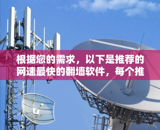 根据您的需求,以下是推荐的网速最快的<strong>翻墙</strong>软件,每个推荐的软件都基于其网速和功能的特点,以满足不同用户的需求