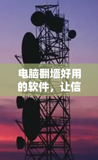 电脑<strong>翻墙</strong>好用的软件,让信息不再受限