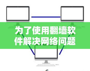 为了使用<strong>翻墙</strong>软件解决网络问题,以下是一步步的建议