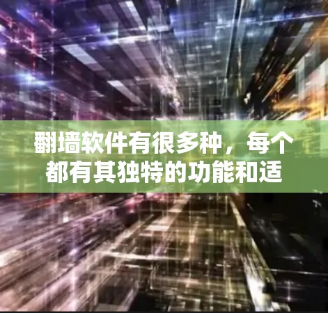 <strong>翻墙</strong>软件有很多种,每个都有其独特的功能和适用场景。以下是一些常见的推荐,供你参考