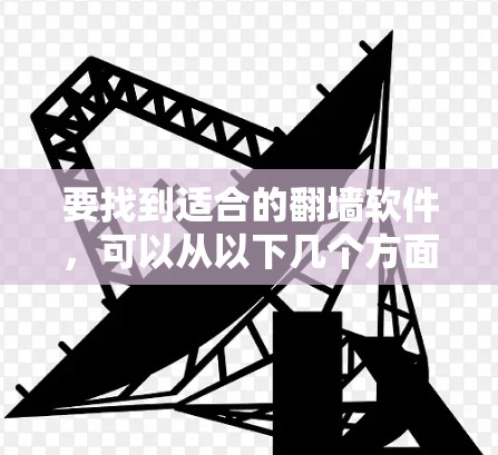要找到适合的<strong>翻墙</strong>软件,可以从以下几个方面考虑