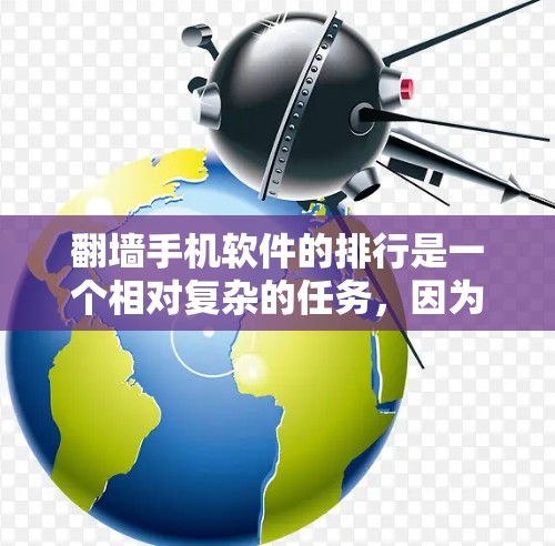 <strong>翻墙</strong>手机软件的排行是一个相对复杂的任务,因为这取决于你的具体需求、设备类型以及你是否需要自动化处理。以下是一些常见的<strong>翻墙</strong>软件推荐,供你参考
