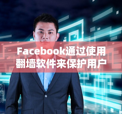 Facebook通过使用<strong>翻墙</strong>软件来保护用户数据和网络环境,确保用户能够安全地访问互联网内容。以下是详细的步骤和信息