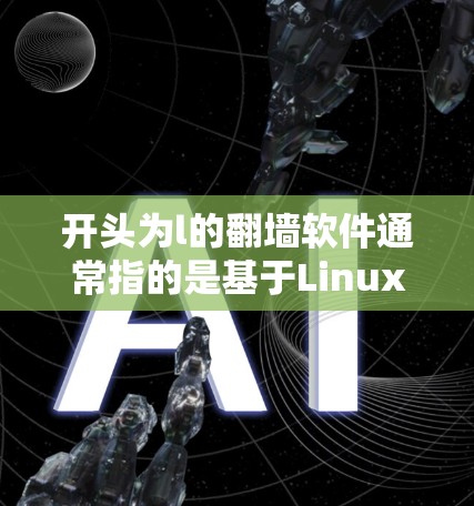 开头为l的<strong>翻墙</strong>软件通常指的是基于Linux的<strong>翻墙</strong>工具或特定设备上的<strong>翻墙</strong>工具。这些软件通常使用网络防火墙来限制用户访问目标网络,如校园网或远程服务器。以下是一些可能的解决方案