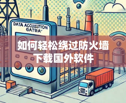 如何轻松绕过防火墙下载国外软件