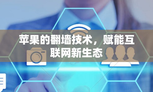 苹果的<strong>翻墙</strong>技术,赋能互联网新生态
