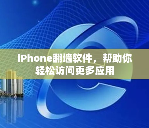 iPhone<strong>翻墙</strong>软件,帮助你轻松访问更多应用