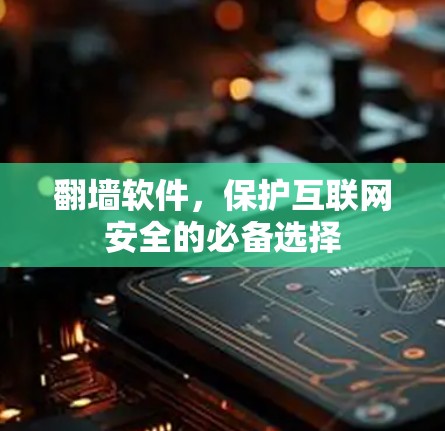 <strong>翻墙</strong>软件,保护互联网安全的必备选择