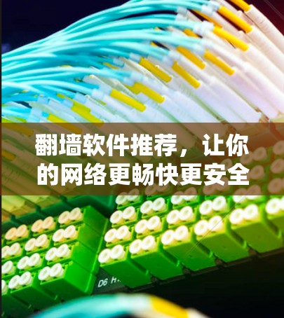 <strong>翻墙</strong>软件推荐,让你的网络更畅快更安全