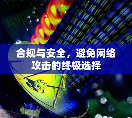 合规与安全,避免网络攻击的终极选择