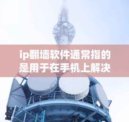 ip<strong>翻墙</strong>软件通常指的是用于在手机上解决网络问题的<strong>翻墙</strong>软件。这些软件能够将手机上的网页服务器的数据传输到目标服务器,从而避免网络垃圾筛选的问题。以下是一些常见的手机<strong>翻墙</strong>软件推荐
