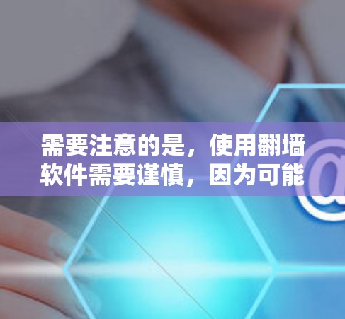 需要注意的是,使用<strong>翻墙</strong>软件需要谨慎,因为可能存在安全风险和隐私问题。在使用这些工具时,最好确保环境安全,避免点击不明链接或下载不明软件