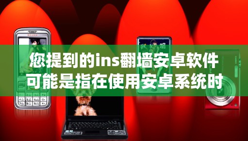 您提到的ins<strong>翻墙</strong>安卓软件可能是指在使用安卓系统时希望使用<strong>翻墙</strong>(如防火墙或网络过滤)的软件。<strong>翻墙</strong>通常是为了防止未经授权的访问或防火墙设置。以下是一些可能的解释和建议