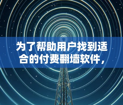 为了帮助用户找到适合的付费<strong>翻墙</strong>软件,以下是一些综合考虑的因素和推荐列表