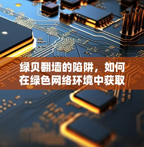 绿贝<strong>翻墙</strong>的陷阱,如何在绿色网络环境中获取合法软件