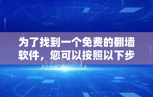为了找到一个免费的<strong>翻墙</strong>软件,您可以按照以下步骤进行操作