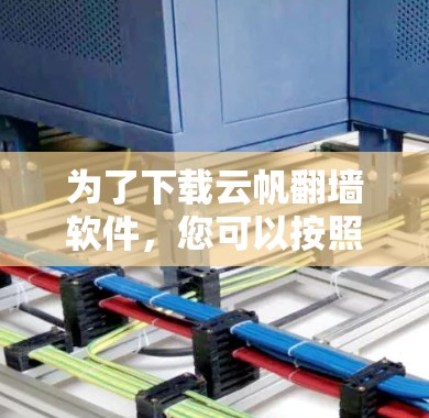 为了下载云帆<strong>翻墙</strong>软件,您可以按照以下步骤操作