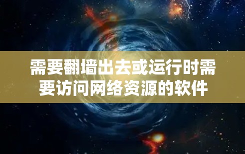 需要<strong>翻墙</strong>出去或运行时需要访问网络资源的软件