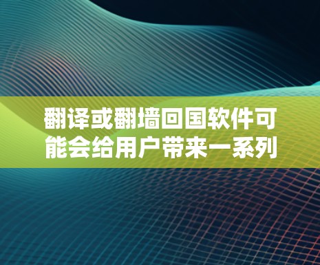 翻译或<strong>翻墙</strong>回国软件可能会给用户带来一系列问题,包括法律、安全和隐私风险。以下是详细的解决方案