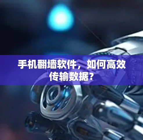 手机<strong>翻墙</strong>软件,如何高效传输数据?