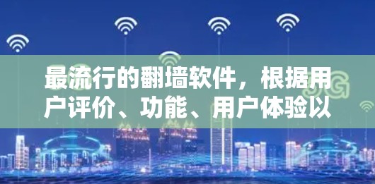 最流行的<strong>翻墙</strong>软件,根据用户评价、功能、用户体验以及价格等因素综合考虑,主要包括以下几个主要类别