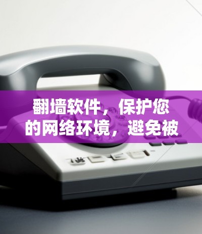 <strong>翻墙</strong>软件,保护您的网络环境,避免被检测到!