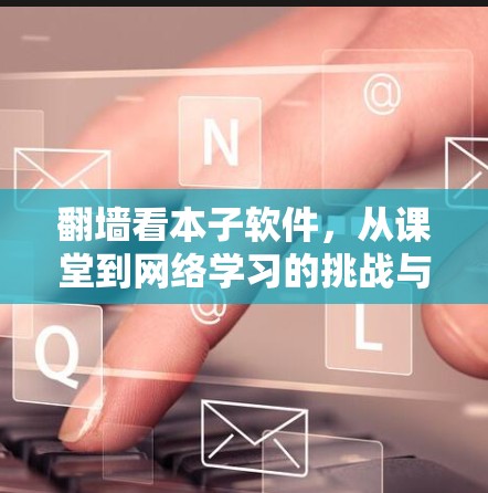 <strong>翻墙</strong>看本子软件,从课堂到网络学习的挑战与突破