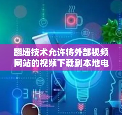 <strong>翻墙</strong>技术允许将外部视频网站的视频下载到本地电脑,从而在电脑上观看。以下是关于<strong>翻墙</strong>软件的详细信息