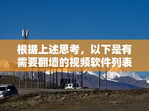 根据上述思考,以下是有需要<strong>翻墙</strong>的视频软件列表,按照优先级排序