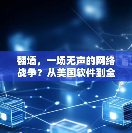 <strong>翻墙</strong>,一场无声的网络战争?从美国软件到全球趋势的启示